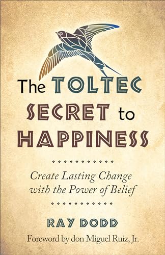 The Toltec Secret to Happiness: Create Lasting Change with the Power of Belief